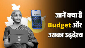 जानें क्या है Budget और उसका उद्देश्य
