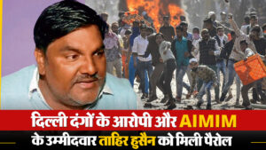 दिल्ली दंगों के आरोपी AIMIM के ताहिर हुसैन को मिली पैरोल