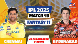 CSK vs SRH | Match Prediction | IPL 2025 Match – 43 | Fantasy XI | Pitch Report